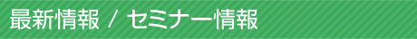 最新情報 / セミナー情報